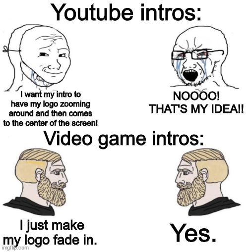 Chad we know | Youtube intros:; I want my intro to have my logo zooming around and then comes to the center of the screen! NOOOO! THAT'S MY IDEA!! Video game intros:; Yes. I just make my logo fade in. | image tagged in chad we know | made w/ Imgflip meme maker