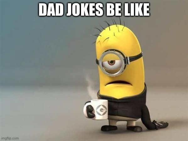 dad jokes | DAD JOKES BE LIKE | image tagged in lazy minion | made w/ Imgflip meme maker