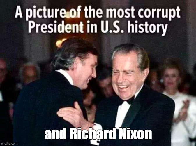 Trump outshines Nixon's Presidency... |  and Richard Nixon | image tagged in trump,the big lie,election 2020,gop corruption,insurrection,criminal presididents | made w/ Imgflip meme maker