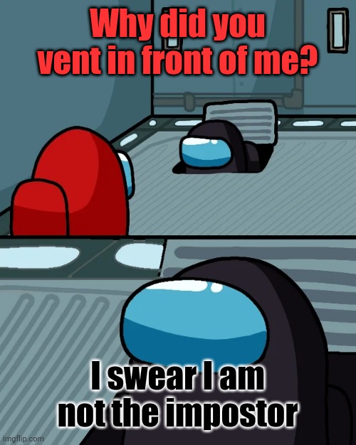 Black accidentally vents in front of Red | Why did you vent in front of me? I swear I am not the impostor | image tagged in impostor of the vent,memes,funny,among us | made w/ Imgflip meme maker