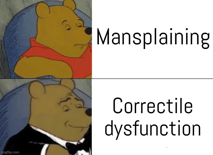 Listen to women... for a change. |  Mansplaining; Correctile dysfunction | image tagged in winnie the pooh tux 2,talking to wall,sexist,disrespect,misogyny | made w/ Imgflip meme maker
