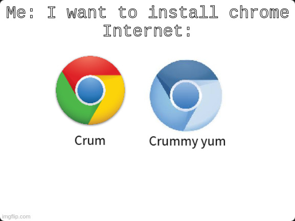 I WANT CHROME | Me: I want to install chrome
Internet: | image tagged in google chrome,chrome | made w/ Imgflip meme maker