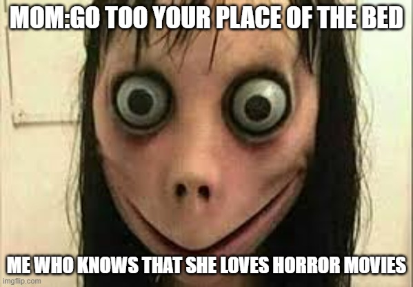 Always her fault | MOM:GO TOO YOUR PLACE OF THE BED; ME WHO KNOWS THAT SHE LOVES HORROR MOVIES | image tagged in momo | made w/ Imgflip meme maker