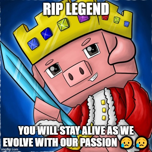 hes the legend | RIP LEGEND; YOU WILL STAY ALIVE AS WE EVOLVE WITH OUR PASSION 😥😥 | image tagged in rip legend | made w/ Imgflip meme maker