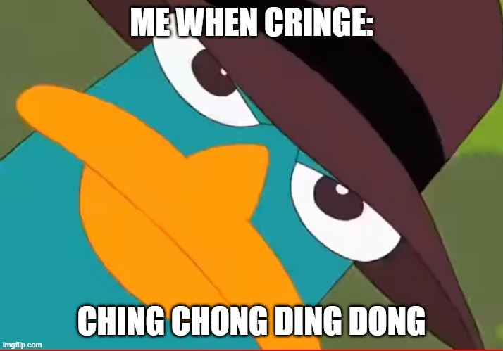 Perry looks at you | ME WHEN CRINGE:; CHING CHONG DING DONG | image tagged in perry looks at you | made w/ Imgflip meme maker