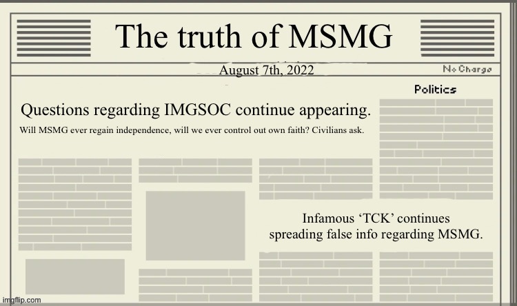 this is a temp now | August 7th, 2022; Questions regarding IMGSOC continue appearing. Will MSMG ever regain independence, will we ever control out own faith? Civilians ask. Infamous ‘TCK’ continues spreading false info regarding MSMG. | image tagged in the truth of msmg | made w/ Imgflip meme maker