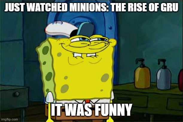 I love the minions franchise :) | JUST WATCHED MINIONS: THE RISE OF GRU; IT WAS FUNNY | image tagged in memes,don't you squidward,minions,the rise of gru | made w/ Imgflip meme maker