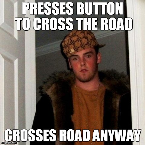 Scumbag Steve Meme | PRESSES BUTTON TO CROSS THE ROAD CROSSES ROAD ANYWAY | image tagged in memes,scumbag steve | made w/ Imgflip meme maker