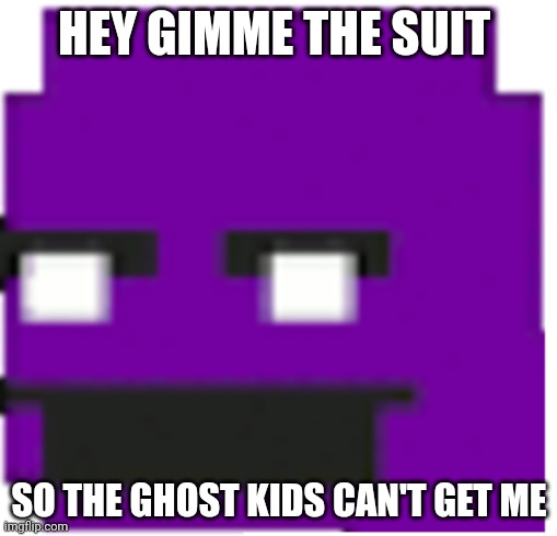 purple guy | HEY GIMME THE SUIT; SO THE GHOST KIDS CAN'T GET ME | image tagged in purple guy | made w/ Imgflip meme maker
