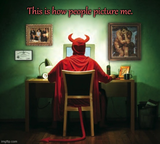 Satanist |  This is how people picture me. | image tagged in satanist,satan,devil,internet,pagan,satanic | made w/ Imgflip meme maker