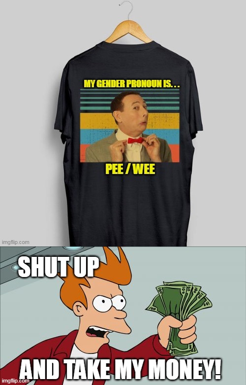 I'd buy that for a dollar |  SHUT UP; AND TAKE MY MONEY! | image tagged in memes,shut up and take my money fry,peewee,pronoun,gender,cash | made w/ Imgflip meme maker