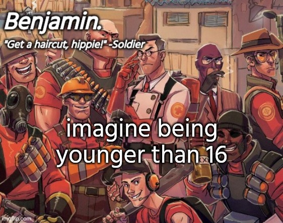 tf2 temp | imagine being younger than 16 | image tagged in tf2 temp | made w/ Imgflip meme maker