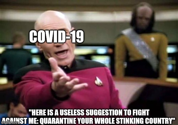 COVID-19 wanted us to do this | COVID-19; "HERE IS A USELESS SUGGESTION TO FIGHT AGAINST ME: QUARANTINE YOUR WHOLE STINKING COUNTRY" | image tagged in memes,picard wtf,covid-19 | made w/ Imgflip meme maker
