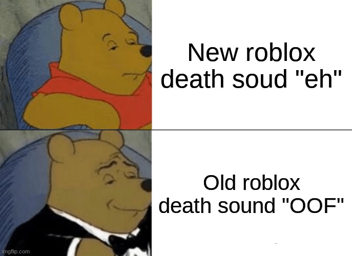 Tuxedo Winnie The Pooh Meme | New roblox death soud "eh"; Old roblox death sound "OOF" | image tagged in memes,tuxedo winnie the pooh | made w/ Imgflip meme maker