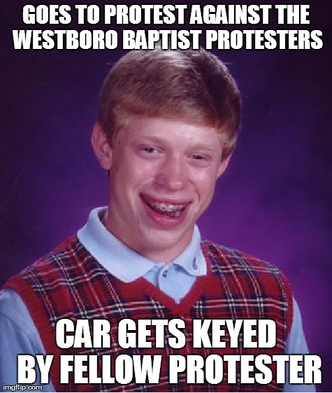 Bad Luck Brian Meme | GOES TO PROTEST AGAINST THE WESTBORO BAPTIST PROTESTERS CAR GETS KEYED BY FELLOW PROTESTER | image tagged in memes,bad luck brian,AdviceAnimals | made w/ Imgflip meme maker