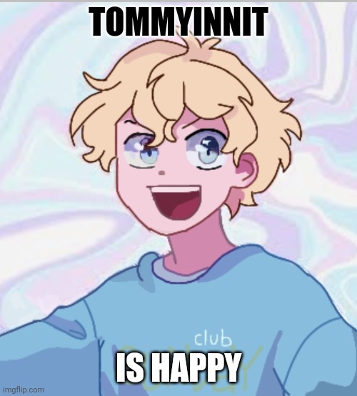 Tommyinnit happy | TOMMYINNIT; IS HAPPY | image tagged in tommyinnit happy | made w/ Imgflip meme maker
