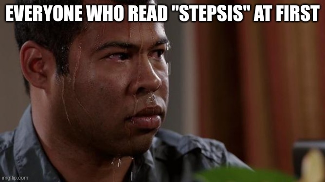 sweating bullets | EVERYONE WHO READ "STEPSIS" AT FIRST | image tagged in sweating bullets | made w/ Imgflip meme maker