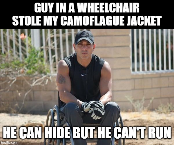 No Where to Run To | GUY IN A WHEELCHAIR STOLE MY CAMOFLAGUE JACKET; HE CAN HIDE BUT HE CAN'T RUN | image tagged in wheelchair guy got hands | made w/ Imgflip meme maker
