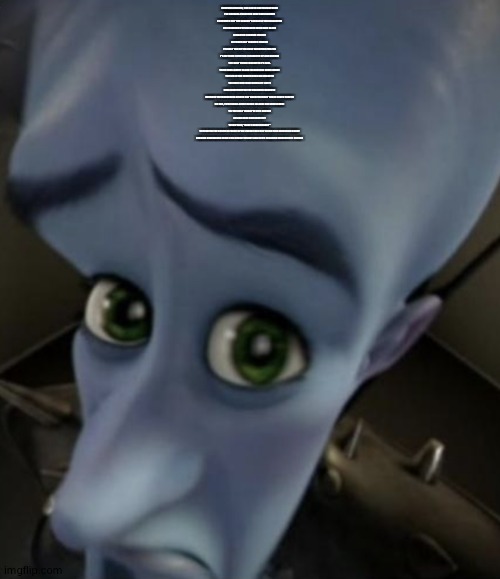 Sad Megamind | MEM'RIES BROKEN, THE SOOTH GOETH UNSPOKEN
I'VE COEQUAL F'RGOTTEN MINE OWN NAMETH
I KNOWETH NOT THE SEASON 'R WHAT IS THE REASONETH
I'M STANDING H'RE HOLDING MINE OWN BLADE

A BLASTED LODGING (PLACE)
WITHOUT ANY TRACETH (TRACE)
T'S ONLY THE BITTER COLD WINDETH I FEELETH
T'S ME YOND I SPITE AS I STANDETH UP AND SQUARE
THE ONLY THING I KNOWETH F'R REAL

TH'RE SHALL BEEST BLOOD (BLOOD) DID SHED (SHED)
THE SIR IN THE MIRR'R NODS HIS HEADETH
THE ONLY ONE (ONE) HATH LEFT (LEFT)
SHALL RIDETH UPON THE DRAGON'S BACKETH
BECAUSE THE MOUNTAINS GIVETH NOT BACKETH WHAT THOSE GENTS TAKETH

OH NAY, TH'RE SHALL BEEST BLOOD (BLOOD) DID SHED (SHED)
T'S THE ONLY THING I'VE EV'R KNOWN

LOSING MINE OWN IDENTITY
WOND'RING, "HAVE I GONE INSANE?"
TO FINDETH THE SOOTH IN FRONT OF ME I MIGHT NOT BUT CLIMB THIS MOUNTAIN RANGE
LOOKING DOWNWARD FROM THIS DEADLY HEIGHT AND NEV'R REALIZING WHEREFORE I SQUARE | image tagged in sad megamind | made w/ Imgflip meme maker