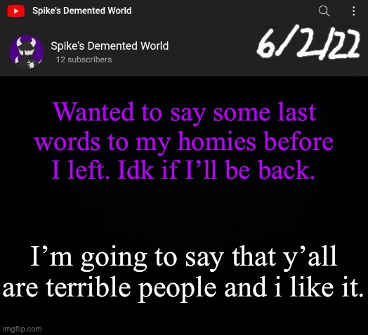 Spike Announcement Template | Wanted to say some last words to my homies before I left. Idk if I’ll be back. I’m going to say that y’all are terrible people and i like it. | image tagged in spike announcement template | made w/ Imgflip meme maker