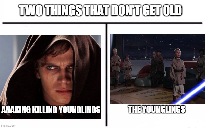 Dark Star Wars |  TWO THINGS THAT DON'T GET OLD; ANAKING KILLING YOUNGLINGS; THE YOUNGLINGS | image tagged in star wars,anakin | made w/ Imgflip meme maker