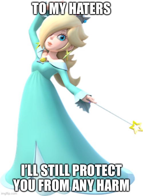 Rosalina loves everyone | TO MY HATERS; I’LL STILL PROTECT YOU FROM ANY HARM | image tagged in memes,mario | made w/ Imgflip meme maker