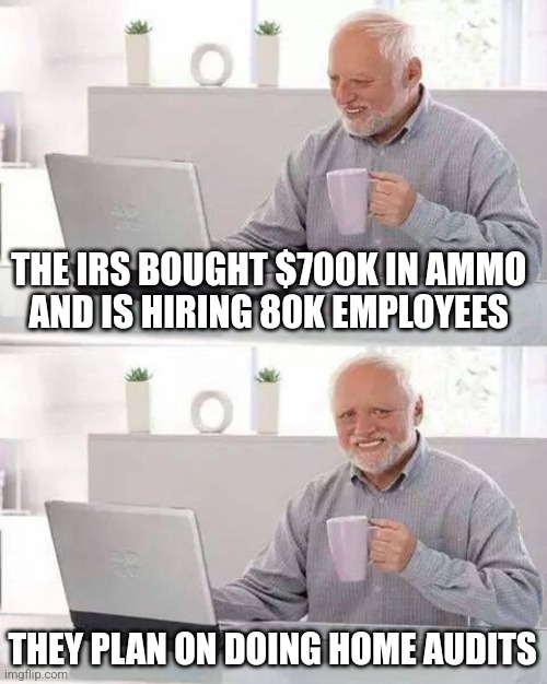 Hide the Pain Harold Meme | THE IRS BOUGHT $700K IN AMMO 
AND IS HIRING 80K EMPLOYEES; THEY PLAN ON DOING HOME AUDITS | image tagged in memes,hide the pain harold | made w/ Imgflip meme maker
