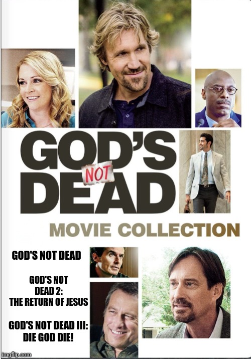 God | GOD'S NOT DEAD; GOD'S NOT DEAD 2:
THE RETURN OF JESUS; GOD'S NOT DEAD III:
DIE GOD DIE! | image tagged in funny,god | made w/ Imgflip meme maker
