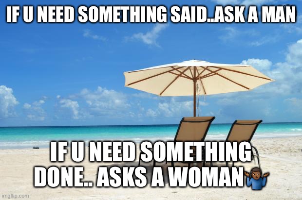 Jroc113 | IF U NEED SOMETHING SAID..ASK A MAN; IF U NEED SOMETHING DONE.. ASKS A WOMAN🤷🏾‍♂️ | image tagged in beach | made w/ Imgflip meme maker