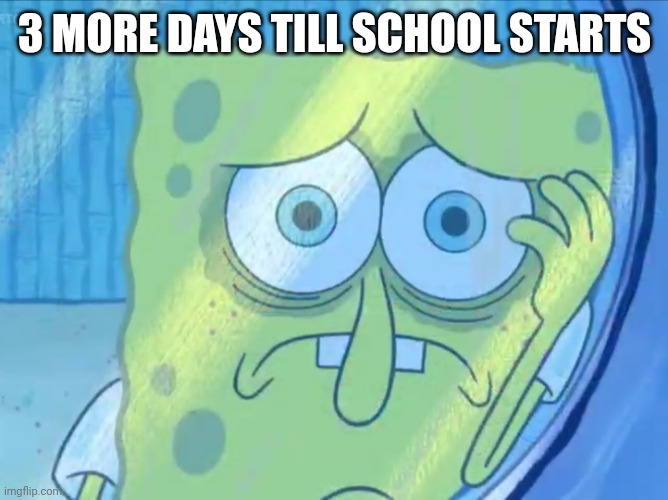B r u h | 3 MORE DAYS TILL SCHOOL STARTS | image tagged in depressed spongebob | made w/ Imgflip meme maker