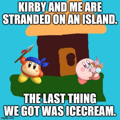 Bandana Dee's Reports - 1 | KIRBY AND ME ARE STRANDED ON AN ISLAND. THE LAST THING WE GOT WAS ICECREAM. | image tagged in 1 plate,kirby | made w/ Imgflip meme maker