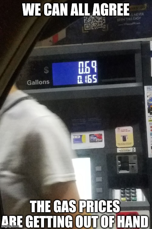 Hehe 69 | WE CAN ALL AGREE; THE GAS PRICES ARE GETTING OUT OF HAND | image tagged in funny | made w/ Imgflip meme maker