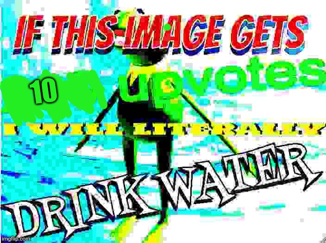 If this image gets 10 upvotes I will literally drink water | 10 | image tagged in if this image gets 200 upvotes i will literally drink water | made w/ Imgflip meme maker