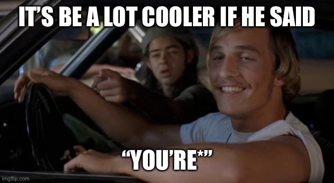 It'd Be A Lot Cooler If You Did | IT’S BE A LOT COOLER IF HE SAID “YOU’RE*” | image tagged in it'd be a lot cooler if you did | made w/ Imgflip meme maker