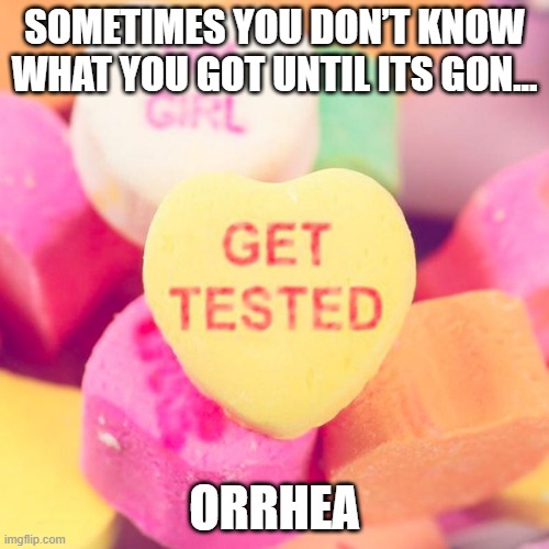 Get Tested | SOMETIMES YOU DON’T KNOW WHAT YOU GOT UNTIL ITS GON…; ORRHEA | image tagged in std test | made w/ Imgflip meme maker