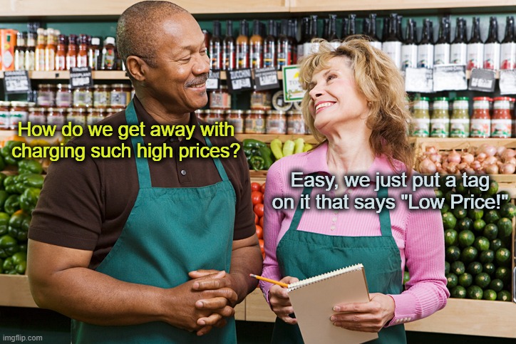 Our prices are InSaNe! | How do we get away with charging such high prices? Easy, we just put a tag on it that says "Low Price!" | made w/ Imgflip meme maker