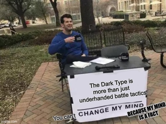 Change My Mind | The Dark Type is more than just 
underhanded battle tactics; BECAUSE MY MIND
 IS A FACT; You can’t | image tagged in memes,change my mind | made w/ Imgflip meme maker