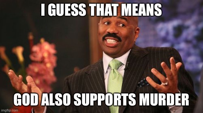 Steve Harvey Meme | I GUESS THAT MEANS GOD ALSO SUPPORTS MURDER | image tagged in memes,steve harvey | made w/ Imgflip meme maker