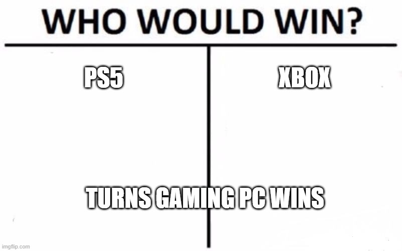 Who Would Win? | PS5; XBOX; TURNS GAMING PC WINS | image tagged in memes,who would win | made w/ Imgflip meme maker