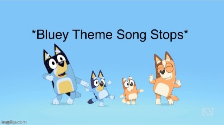 image tagged in bluey theme song stops | made w/ Imgflip meme maker