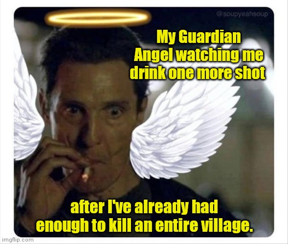 Don't do it. | My Guardian Angel watching me drink one more shot; after I've already had enough to kill an entire village. | image tagged in funny | made w/ Imgflip meme maker