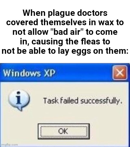 Lucky? | When plague doctors covered themselves in wax to not allow "bad air" to come in, causing the fleas to not be able to lay eggs on them: | image tagged in task failed successfully,plague doctor,bubonic plague,black death | made w/ Imgflip meme maker