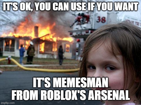 Ok, get in | IT'S OK, YOU CAN USE IF YOU WANT; IT'S MEMESMAN FROM ROBLOX'S ARSENAL | image tagged in memes,disaster girl | made w/ Imgflip meme maker