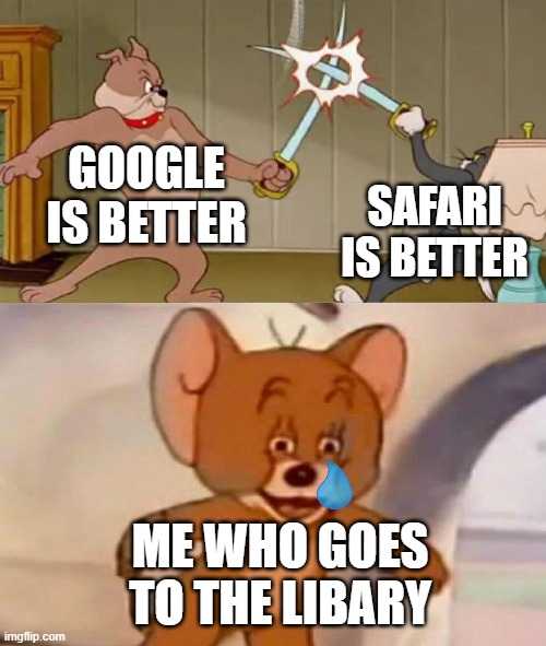 . | GOOGLE IS BETTER; SAFARI IS BETTER; ME WHO GOES TO THE LIBARY | image tagged in tom and jerry swordfight | made w/ Imgflip meme maker