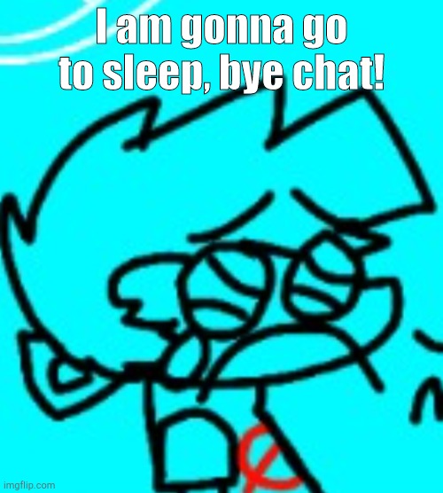 See you guys in a few hours! | I am gonna go to sleep, bye chat! | image tagged in zad boyfriend | made w/ Imgflip meme maker