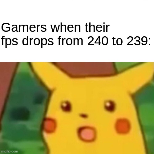 Great, your screen is refreshing 239 times per second. | Gamers when their fps drops from 240 to 239: | image tagged in memes,surprised pikachu | made w/ Imgflip meme maker