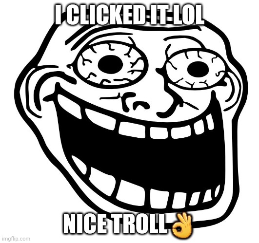 Crazy Trollface | I CLICKED IT LOL NICE TROLL? | image tagged in crazy trollface | made w/ Imgflip meme maker