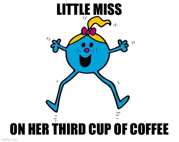 Miss Coffee | LITTLE MISS; ON HER THIRD CUP OF COFFEE | image tagged in little miss | made w/ Imgflip meme maker