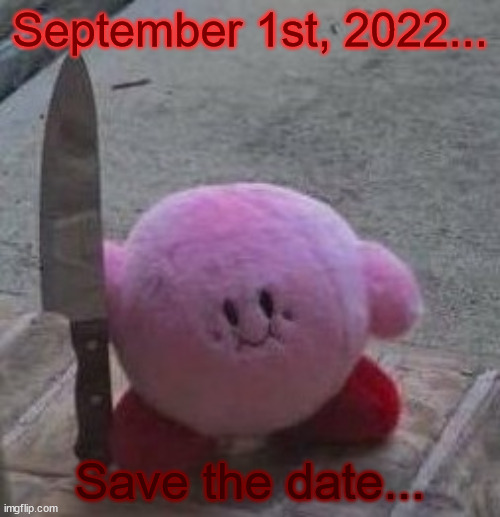 Save the date, and repost this across ImgFlip. | September 1st, 2022... Save the date... | image tagged in creepy kirby | made w/ Imgflip meme maker