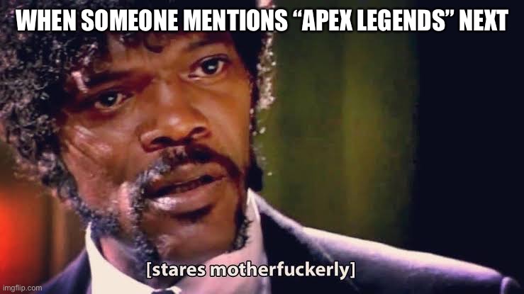 Samuel Jackson stares mother-ly | WHEN SOMEONE MENTIONS “APEX LEGENDS” NEXT | image tagged in samuel jackson stares mother-ly | made w/ Imgflip meme maker